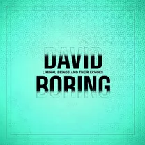 DAVID BORING - Liminal Beings and Their Echoes
