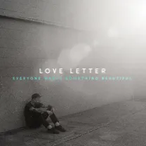 Love Letter - Everyone Wants Something Beautiful